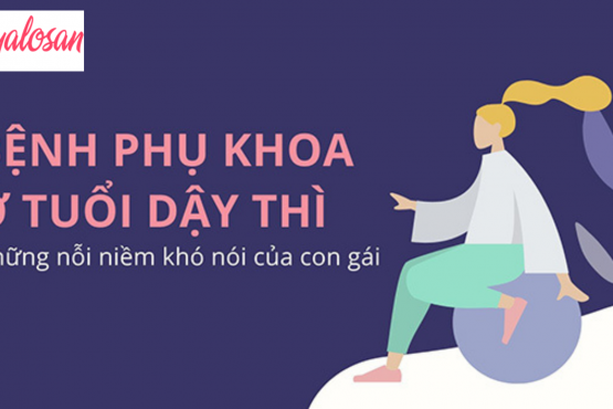 Bệnh phụ khoa ở tuổi dậy thì những nỗi niềm khó nói của con gái