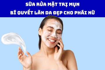 Sữa Rửa Mặt Trị Mụn: Bí Quyết Làn Da Đẹp Cho Phái Nữ